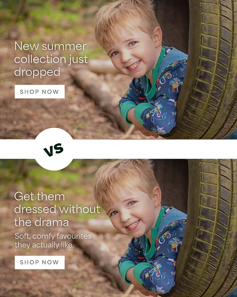 A before and after kids clothing brand picture using a benefit led headline. Before: “New summer collection just dropped”, After: “Get them dressed without the drama - soft comfy favorites they actually like.”